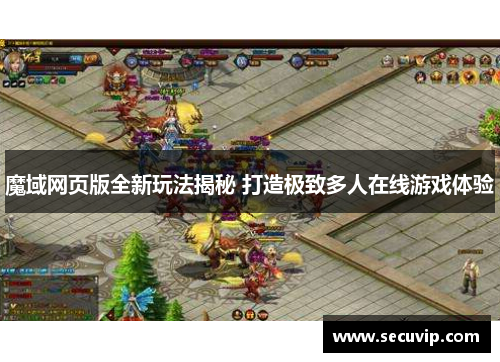 魔域网页版全新玩法揭秘 打造极致多人在线游戏体验