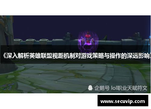 《深入解析英雄联盟视距机制对游戏策略与操作的深远影响》