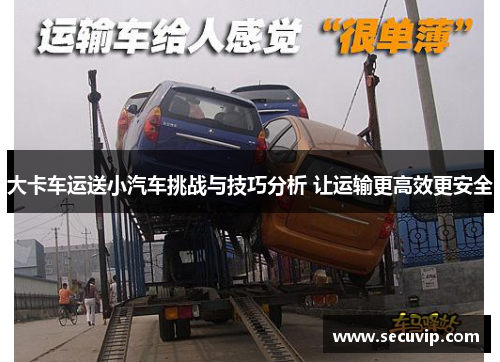 大卡车运送小汽车挑战与技巧分析 让运输更高效更安全