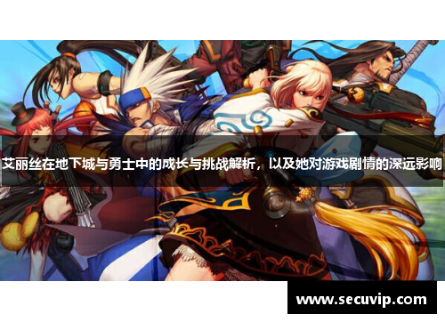 艾丽丝在地下城与勇士中的成长与挑战解析，以及她对游戏剧情的深远影响