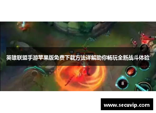 英雄联盟手游苹果版免费下载方法详解助你畅玩全新战斗体验