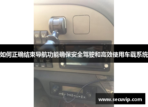 如何正确结束导航功能确保安全驾驶和高效使用车载系统